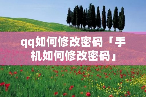 qq如何修改密码「手机如何修改密码」 qq如何修改密码「手机如何修改密码」