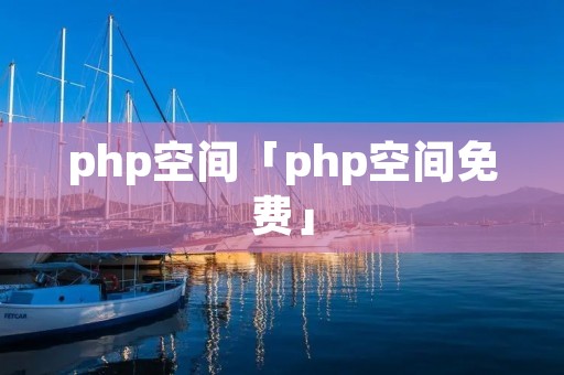 php空间「php空间免费」 php空间「php空间免费」
