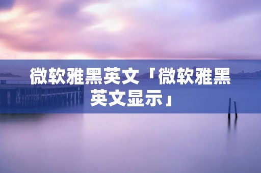 微软雅黑英文「微软雅黑英文显示」