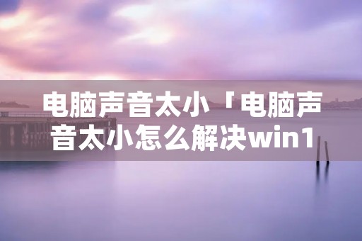 电脑声音太小「电脑声音太小怎么解决win11」