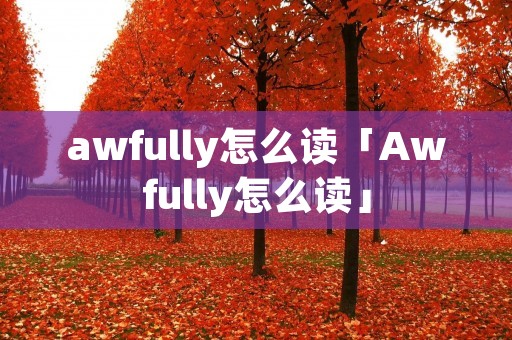 awfully怎么读「Awfully怎么读」