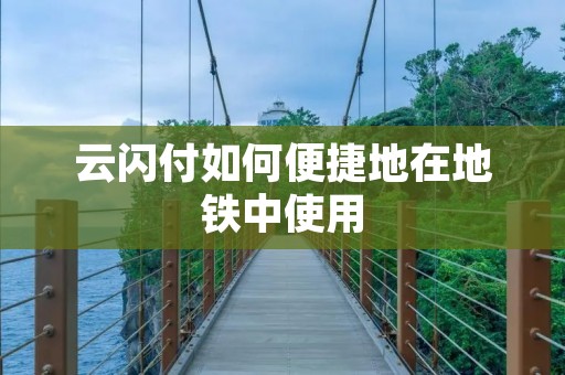 云闪付如何便捷地在地铁中使用