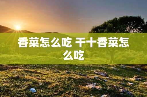 香菜怎么吃 干十香菜怎么吃