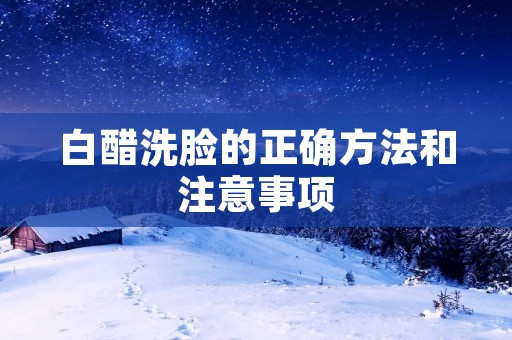 白醋洗脸的正确方法和注意事项