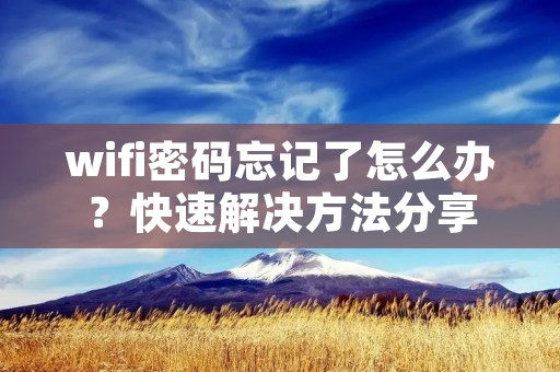 wifi密码忘记了怎么办？快速解决方法分享