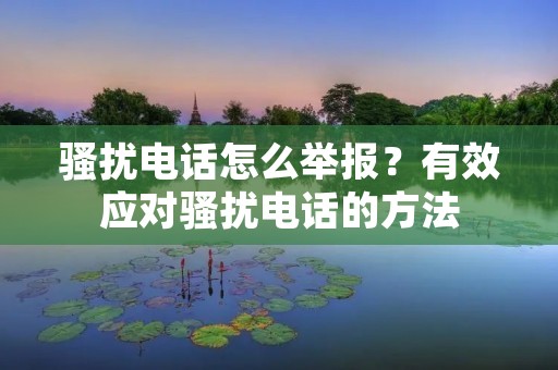 骚扰电话怎么举报?有效应对骚扰电话的方法