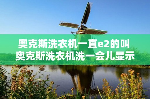 奥克斯洗衣机一直e2的叫 奥克斯洗衣机洗一会儿显示e2