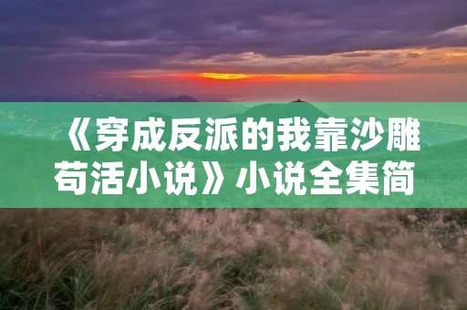 《穿成反派的我靠沙雕苟活小说》小说全集简介