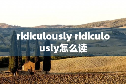 ridiculously ridiculously怎么读