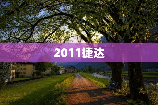 2011捷达:豪华驾驶体验的完美选择 2011捷达:豪华驾驶体验的完美选择