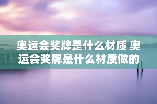 奥运会奖牌是什么材质 奥运会奖牌是什么材质做的