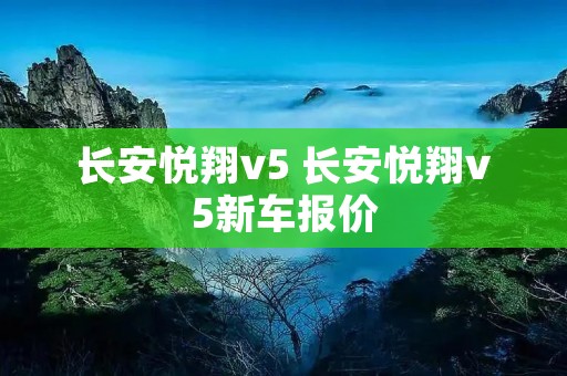 长安悦翔v5 长安悦翔v5新车报价 长安悦翔v5 长安悦翔v5新车报价