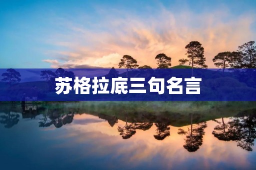苏格拉底三句名言:探索智慧之路、自知之道、认识自己 苏格拉底三句名言:探索智慧之路、自知之道、认识自己