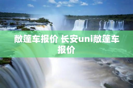 敞篷车报价 长安uni敞篷车报价