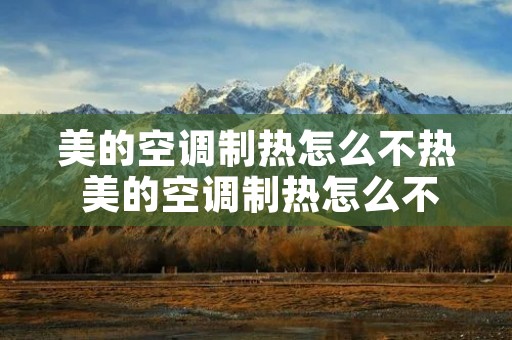 美的空调制热怎么不热 美的空调制热怎么不热了 美的空调制热怎么不热 美的空调制热怎么不热了
