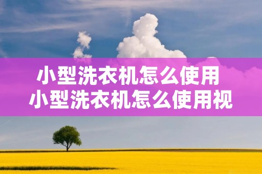 小型洗衣机怎么使用 小型洗衣机怎么使用视频教程