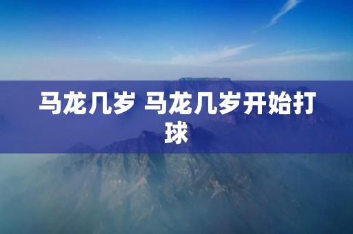马龙几岁 马龙几岁开始打球