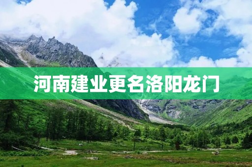 河南建业更名洛阳龙门：传承历史与开启新篇章