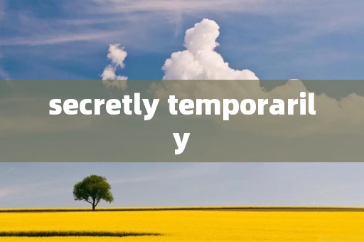 secretly temporarily