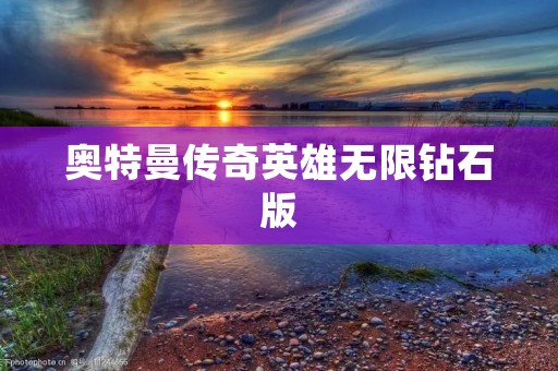 奥特曼传奇英雄无限钻石版：探索无尽的英雄传奇世界