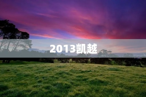 2013凯越:一款经典的家用轿车 2013凯越:一款经典的家用轿车
