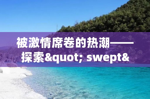 被**席卷的热潮——探索" swept" 的多重含义