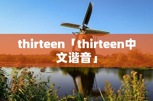 thirteen「thirteen中文谐音」 thirteen「thirteen中文谐音」
