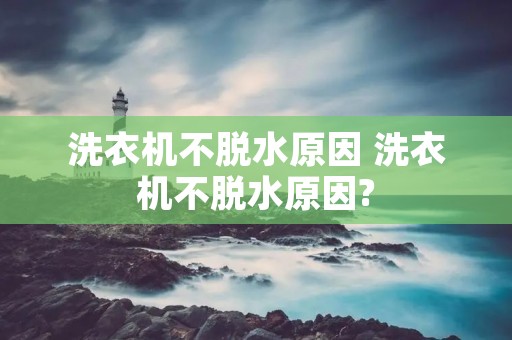 洗衣机不脱水原因 洗衣机不脱水原因?