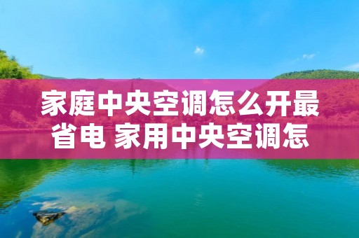 家庭中央空调怎么开最省电 家用中央空调怎么用最省电