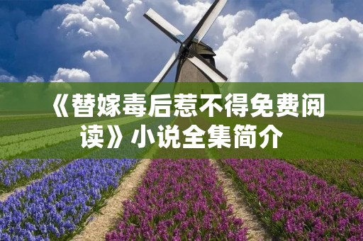 《替嫁毒后惹不得免费阅读》小说全集简介