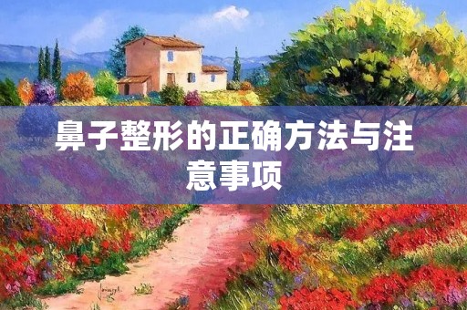 鼻子整形的正确方法与注意事项