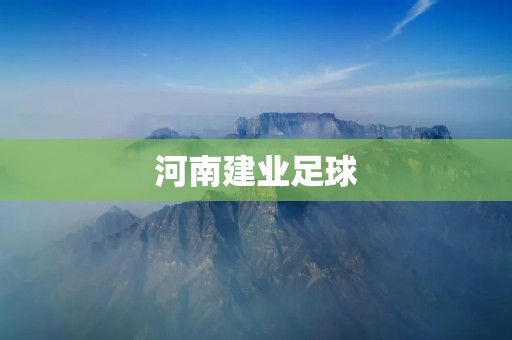 河南建业足球:崛起中的中超新贵 河南建业足球:崛起中的中超新贵
