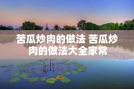 苦瓜炒肉的做法 苦瓜炒肉的做法大全家常