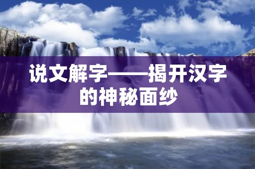 说文解字——揭开汉字的神秘面纱