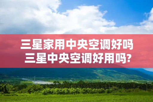 三星家用中央空调好吗 三星中央空调好用吗?用过的来说说