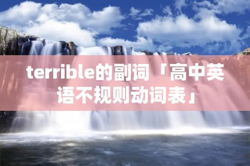 terrible的副词「高中英语不规则动词表」 terrible的副词「高中英语不规则动词表」