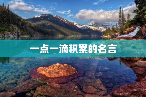 一点一滴积累的名言:如何通过积累小事获得巨大成就 一点一滴积累的名言:如何通过积累小事获得巨大成就