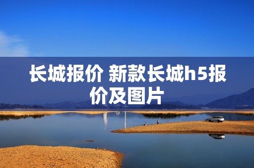 长城报价 新款长城h5报价及图片 长城报价 新款长城h5报价及图片
