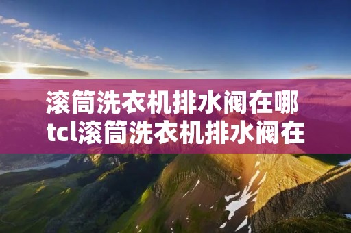 滚筒洗衣机排水阀在哪 tcl滚筒洗衣机排水阀在哪