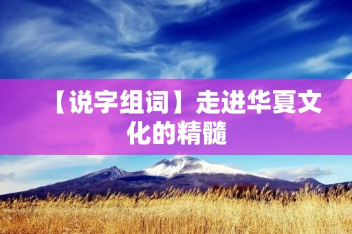 【说字组词】走进华夏文化的精髓