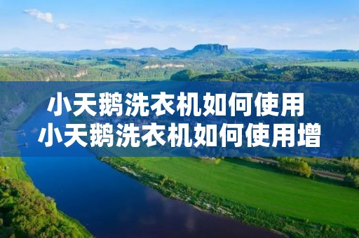 小天鹅洗衣机如何使用 小天鹅洗衣机如何使用增加快洗时间