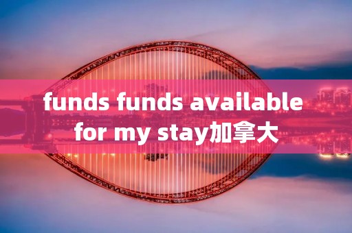 funds funds available for my stay加拿大