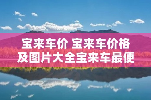 宝来车价 宝来车价格及图片大全宝来车最便宜的多少钱 宝来车价 宝来车价格及图片大全宝来车最便宜的多少钱