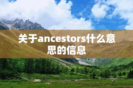 关于ancestors什么意思的信息