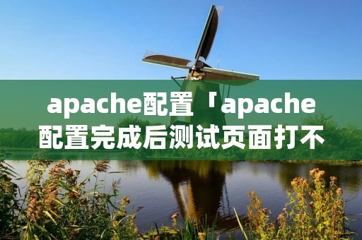 apache配置「apache配置完成后测试页面打不开」