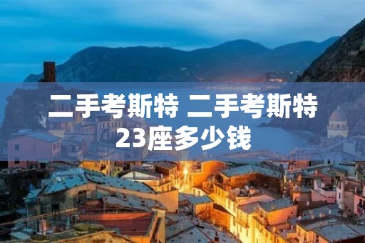 二手考斯特 二手考斯特23座多少钱 二手考斯特 二手考斯特23座多少钱
