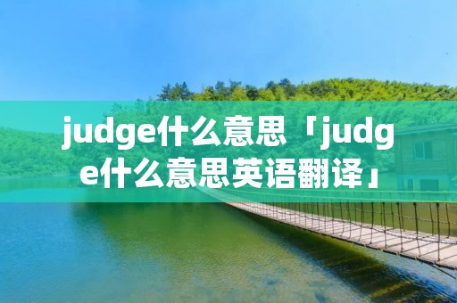 judge什么意思「judge什么意思英语翻译」