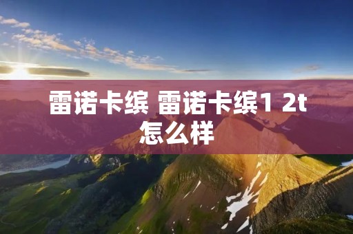 雷诺卡缤 雷诺卡缤1 2t怎么样