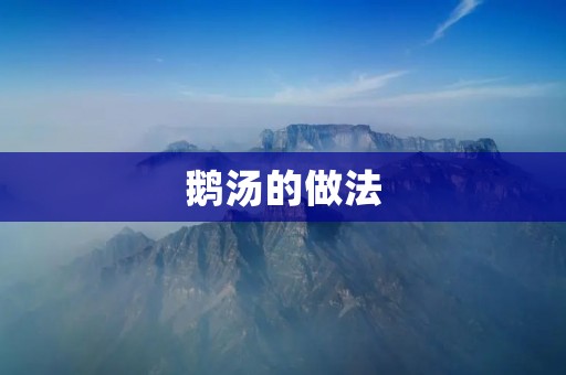 鹅汤的做法：鹅肉的精华，沁人心脾的美味佳肴