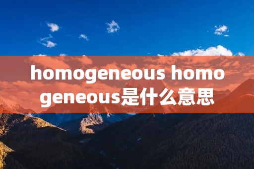 homogeneous homogeneous是什么意思